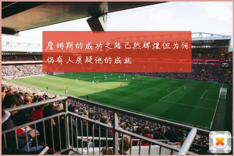 詹姆斯的成功之路已然辉煌但为何仍有人质疑他的成就