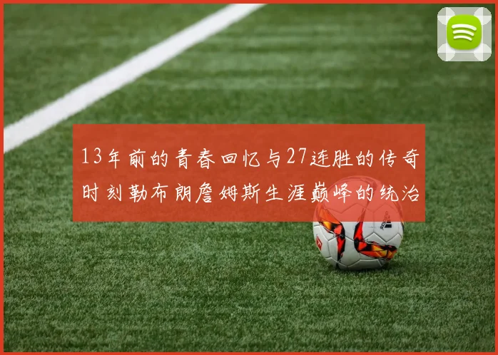 13年前的青春回忆与27连胜的传奇时刻勒布朗詹姆斯生涯巅峰的统治力解析